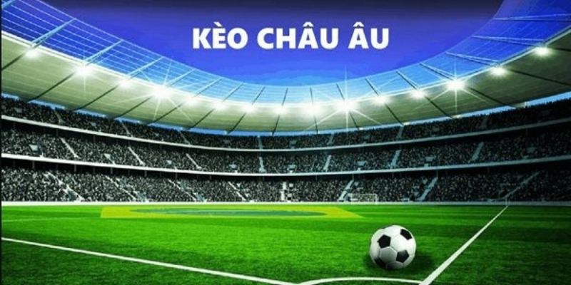 Các loại kèo phổ biến trong soi kèo Châu Âu mà người chơi cần biết